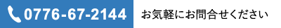 0776-67-2144 お気軽にお問合せ下さい